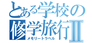 とある学校の修学旅行Ⅱ（メモリートラベル）