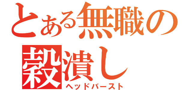 とある無職の穀潰し（ヘッドバースト）