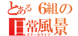 とある６組の日常風景（スクールライフ）