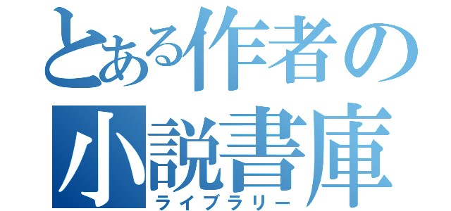 とある作者の小説書庫（ライブラリー）