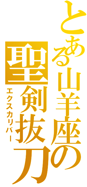 とある山羊座の聖剣抜刀（エクスカリバー）