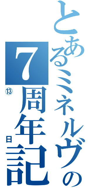 とあるミネルヴァの７周年記念Ⅱ（⑬日）