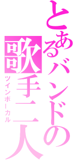 とあるバンドの歌手二人（ツインボーカル）