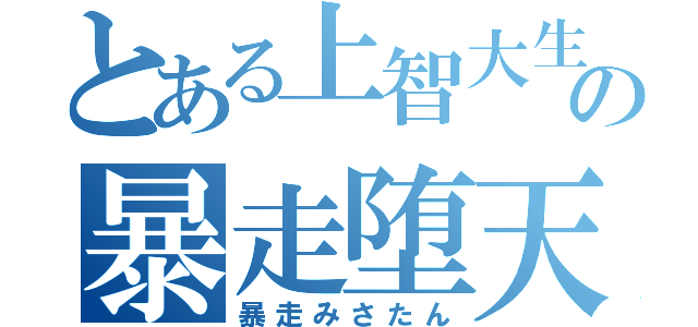 とある上智大生の暴走堕天使（暴走みさたん）