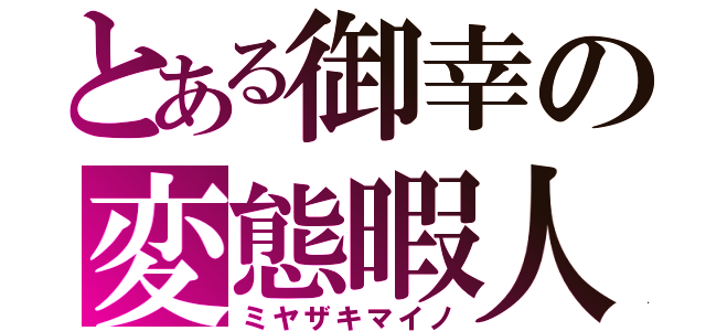 とある御幸の変態暇人（ミヤザキマイノ）