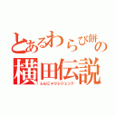 とあるわらび餅の横田伝説（ふんにゃりレジェンド）