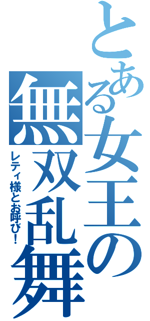 とある女王の無双乱舞（レティ様とお呼び！）