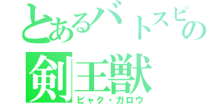 とあるバトスピの剣王獣（ビャク・ガロウ）