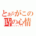 とあるがこの時の心情（インデックス）