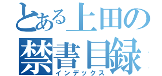 とある上田の禁書目録（インデックス）