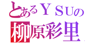 とあるＹＳＵの柳原彩里（）