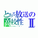 とある放送の高校性（仮）Ⅱ（ｗｉｎｋさん→゜（゜´Д｀゜）゜）