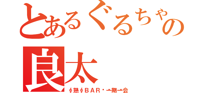 とあるぐるちゃの良太（∮熟∮ＢＡＲ🍸一期一会）