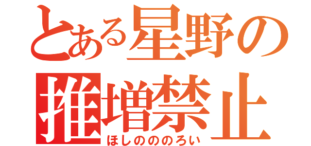 とある星野の推増禁止（ほしのののろい）