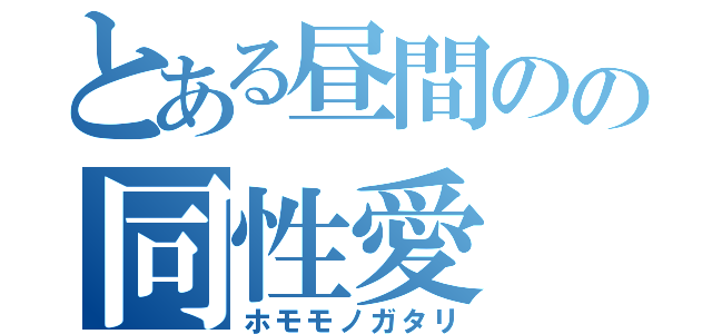 とある昼間のの同性愛（ホモモノガタリ）