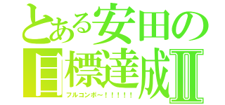 とある安田の目標達成Ⅱ（フルコンボ～！！！！！）