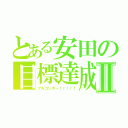 とある安田の目標達成Ⅱ（フルコンボ～！！！！！）