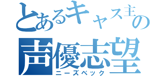 とあるキャス主の声優志望（ニーズベック）