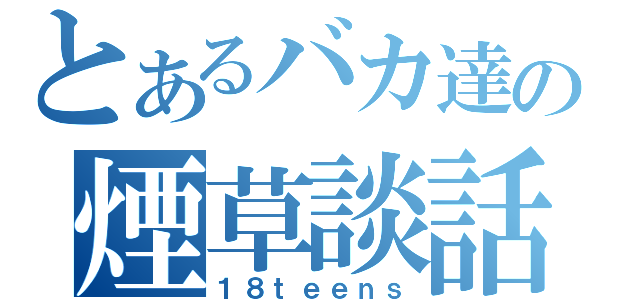 とあるバカ達の煙草談話（１８ｔｅｅｎｓ）