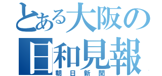 とある大阪の日和見報（朝日新聞）