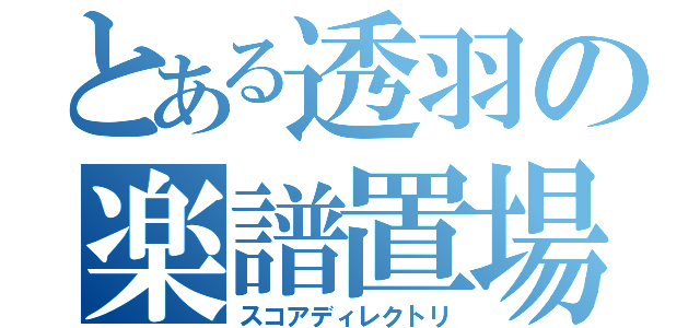 とある透羽の楽譜置場（スコアディレクトリ）