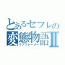 とあるセフレの変態物語Ⅱ（ラブストーリー）