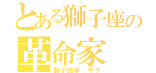 とある獅子座の革命家（獅子四季　ギラ）