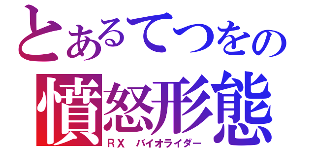 とあるてつをの憤怒形態（ＲＸ　バイオライダー）