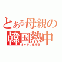 とある母親の韓国熱中（オバサン症候群）