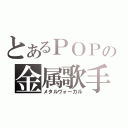 とあるＰＯＰの金属歌手（メタルヴォーカル）