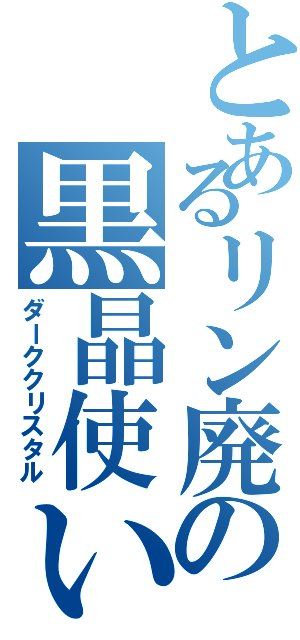 とあるリン廃の黒晶使い（ダーククリスタル）