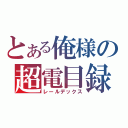 とある俺様の超電目録（レールデックス）