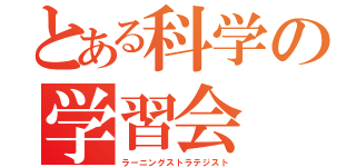 とある科学の学習会（ラーニングストラテジスト）