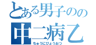 とある男子のの中二病乙（ちゅうにびょうおつ）