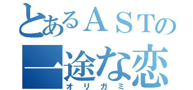 とあるＡＳＴの一途な恋愛（オリガミ）