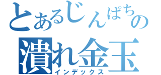 とあるじんぱちの潰れ金玉（インデックス）