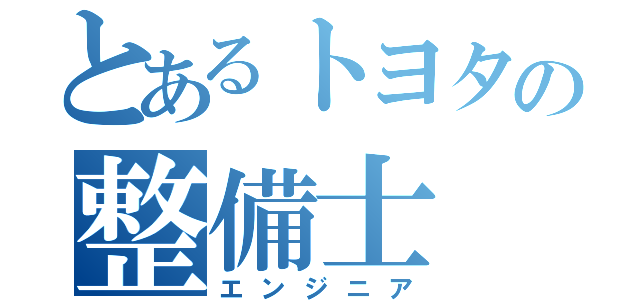 とあるトヨタの整備士（エンジニア）