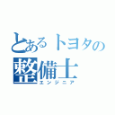 とあるトヨタの整備士（エンジニア）