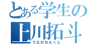 とある学生の上川拓斗（うえかわたくと）