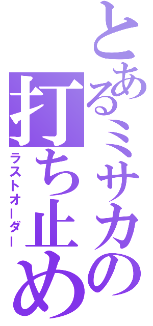 とあるミサカの打ち止め（ラストオーダー）