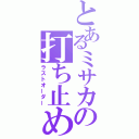 とあるミサカの打ち止め（ラストオーダー）