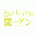 とあるＬＩＮＥのハーゲンダッツ（バーゲン行こな）