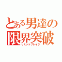 とある男達の限界突破（リミットブレイク）