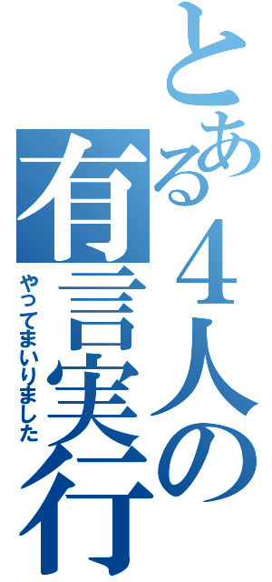 とある４人の有言実行Ⅱ（やってまいりました）