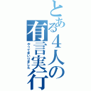 とある４人の有言実行Ⅱ（やってまいりました）