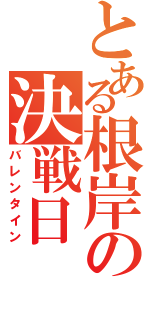 とある根岸の決戦日Ⅱ（バレンタイン）