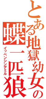 とある地獄幼女の蝶一匹狼（イッペンシンデミル）