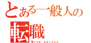 とある一般人の転職（Ｗｉｓｅ ｐｅｒｓｏｎ）