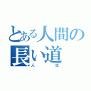 とある人間の長い道（人生）