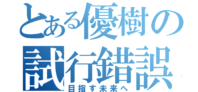 とある優樹の試行錯誤（目指す未来へ）